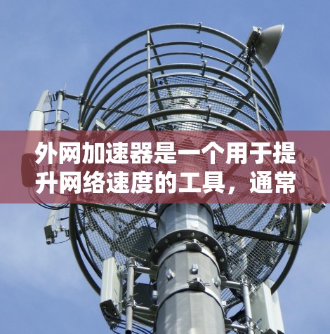 外网加速器是一个用于提升网络速度的工具,通常针对手机、电脑或其他设备上的外网连接。以下是几款免费的外网加速器推荐 外网加速器是一个用于提升网络速度的工具,通常针对手机、电脑或其他设备上的外网连接。以下是几款免费的外网加速器推荐