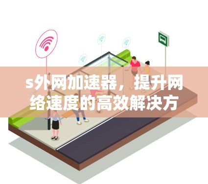 s外网加速器，提升网络速度的高效解决方案