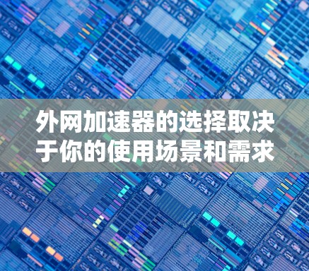外网加速器的选择取决于你的使用场景和需求。以下是一些推荐的外网加速器,供你参考 外网加速器的选择取决于你的使用场景和需求。以下是一些推荐的外网加速器,供你参考