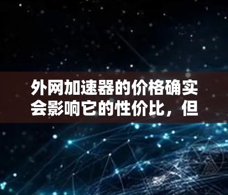 外网加速器的价格确实会影响它的性价比,但并不是所有便宜的外网加速器都一定能提供有效的网络性能提升。选择一个外网加速器时,需要综合考虑以下几点 外网加速器的价格确实会影响它的性价比,但并不是所有便宜的外网加速器都一定能提供有效的网络性能提升。选择一个外网加速器时,需要综合考虑以下几点