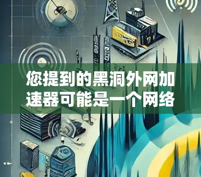 您提到的黑洞外网加速器可能是一个网络术语或特定领域的术语,但需要结合上下文来理解其含义。以下是可能的解释 您提到的黑洞外网加速器可能是一个网络术语或特定领域的术语,但需要结合上下文来理解其含义。以下是可能的解释