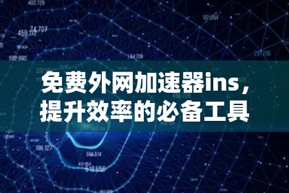 免费外网加速器ins,提升效率的必备工具 免费外网加速器ins,提升效率的必备工具