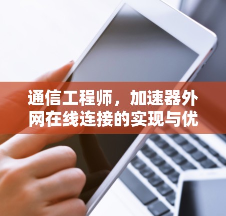 通信工程师，加速器外网在线连接的实现与优化