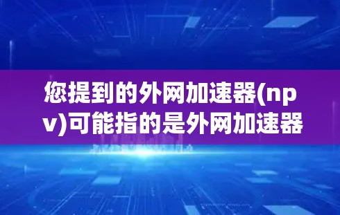 您提到的外网加速器(np v)可能指的是外网加速器的某个特定名称或功能，但您没有完全提供清楚的内容。通常，外网加速器是指专门用于加速网络连接的工具或应用，以提高数据传输速度
