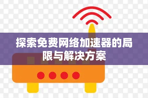 探索免费网络加速器的局限与解决方案