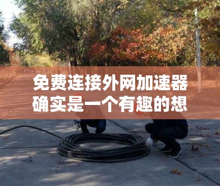 免费连接外网加速器确实是一个有趣的想法，但需要谨慎对待。以下是一些建议和考虑因素