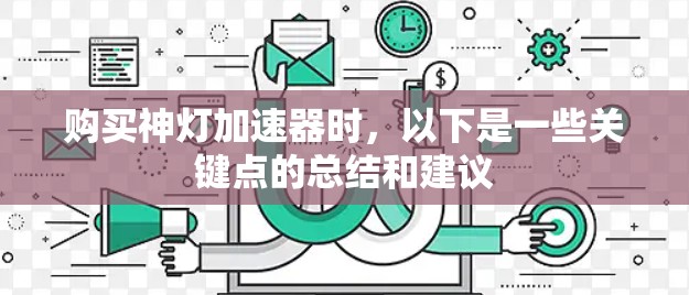 购买神灯加速器时,以下是一些关键点的总结和建议 购买神灯加速器时,以下是一些关键点的总结和建议