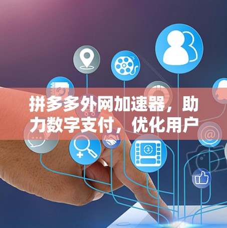 拼多多外网加速器，助力数字支付，优化用户体验