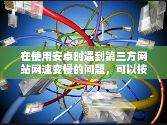 在使用安卓时遇到第三方网站网速变慢的问题，可以按照以下步骤进行排查和解决