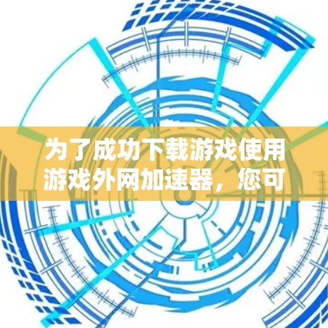 为了成功下载游戏使用游戏外网加速器,您可以按照以下步骤进行操作 为了成功下载游戏使用游戏外网加速器,您可以按照以下步骤进行操作