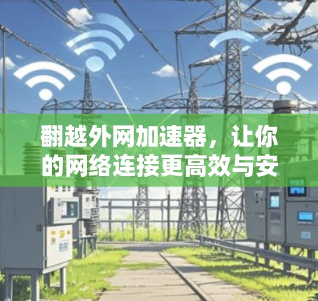 翻越外网加速器,让你的网络连接更高效与安全! 翻越外网加速器,让你的网络连接更高效与安全!