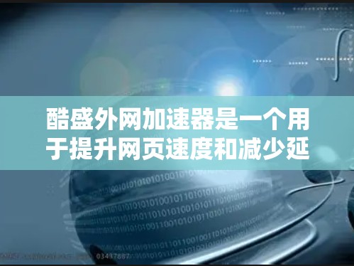 酷盛外网加速器是一个用于提升网页速度和减少延迟的加速工具。它支持多种加速方式，包括网络延迟、缓存优化、流量控制等。以下是关于如何使用酷盛外网加速器的详细步骤