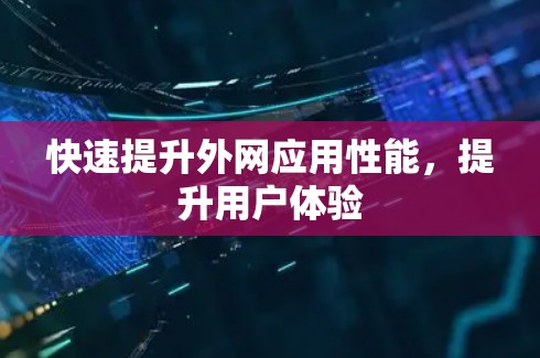 快速提升外网应用性能,提升用户体验 快速提升外网应用性能,提升用户体验