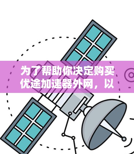 为了帮助你决定购买优途加速器外网，以下是详细的分析和建议