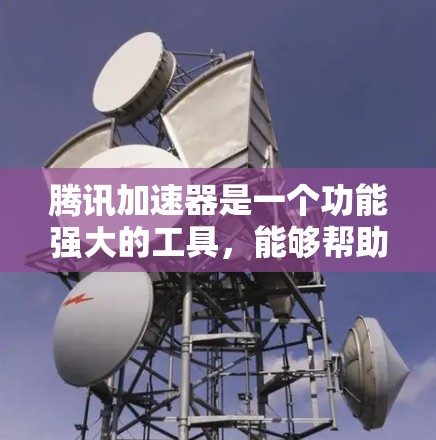 腾讯加速器是一个功能强大的工具，能够帮助用户优化网络连接体验。以下是使用腾讯加速器连接到外网的步骤和注意事项