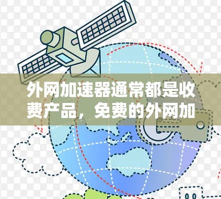 外网加速器通常都是收费产品，免费的外网加速器非常有限。虽然有些工具看起来是免费的，但它们可能只能提供部分功能，比如缓存缓存、文件传输或特定的加速功能，而无法直接访问外网