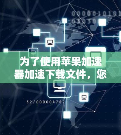 为了使用苹果加速器加速下载文件，您可以按照以下步骤操作
