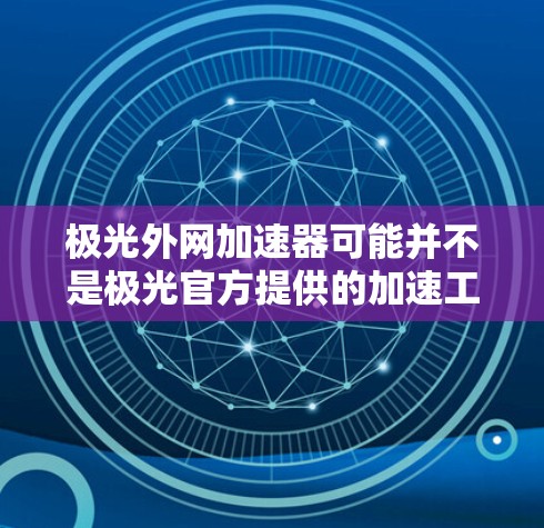 极光外网加速器可能并不是极光官方提供的加速工具,而是基于极光网站的工具,可能无法提供极光加速功能。极光网站本身是提供新闻、资讯和内容的平台,而不是加速器 极光外网加速器可能并不是极光官方提供的加速工具,而是基于极光网站的工具,可能无法提供极光加速功能。极光网站本身是提供新闻、资讯和内容的平台,而不是加速器
