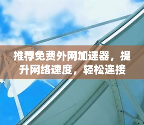 推荐免费外网加速器，提升网络速度，轻松连接 anywhere