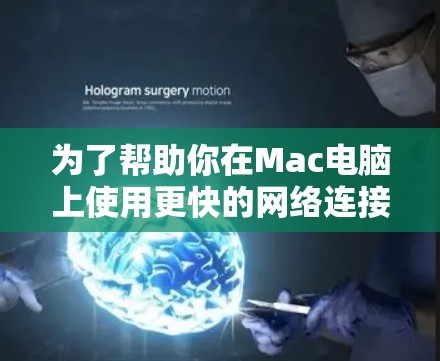 为了帮助你在Mac电脑上使用更快的网络连接，以下是一个有条理的推荐