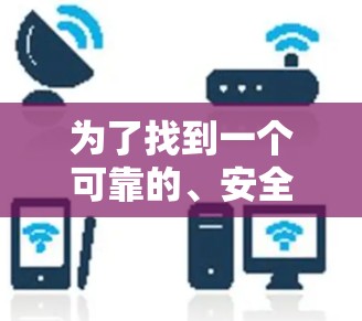 为了找到一个可靠的、安全且功能完整的海外网加速器，建议按照以下步骤操作