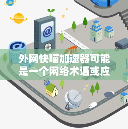 外网快喵加速器可能是一个网络术语或应用的缩写，具体含义可能取决于上下文。然而，结合常见的网络加速工具和网络相关的术语，可以推测其可能与以下内容相关