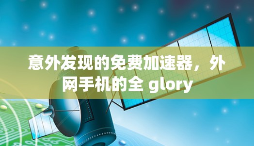意外发现的免费加速器,外网手机的全 glory 意外发现的免费加速器,外网手机的全 glory
