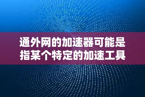 通外网的加速器可能是指某个特定的加速工具或资源,具体含义可能因平台而异。如果您能提供更多背景信息,我可以帮助您更准确地找到适合的加速工具或资源。以下是一些建议,帮助您找到相关的加速器或解决方案 通外网的加速器可能是指某个特定的加速工具或资源,具体含义可能因平台而异。如果您能提供更多背景信息,我可以帮助您更准确地找到适合的加速工具或资源。以下是一些建议,帮助您找到相关的加速器或解决方案