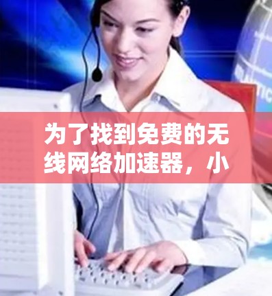 为了找到免费的无线网络加速器，小米手机上是很有帮助的，但需要注意一些事项。以下是详细的步骤和建议