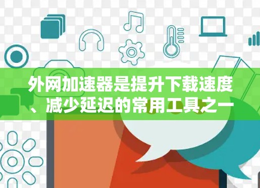 外网加速器是提升下载速度、减少延迟的常用工具之一，特别是在使用外网时。以下是一些推荐的免费外网加速器软件，供您选择