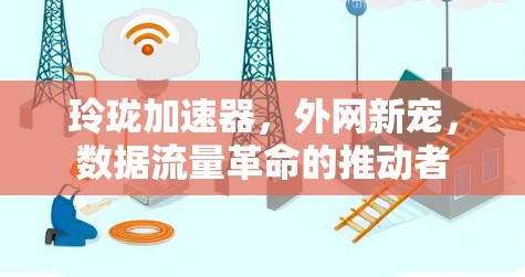 玲珑加速器，外网新宠，数据流量革命的推动者