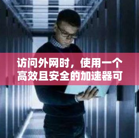 访问外网时,使用一个高效且安全的加速器可以显著提升下载速度和减少网络干扰。以下是详细的步骤指南 访问外网时,使用一个高效且安全的加速器可以显著提升下载速度和减少网络干扰。以下是详细的步骤指南