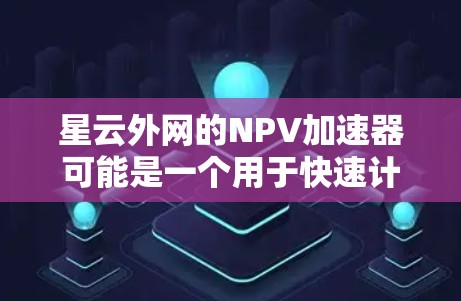 星云外网的NPV加速器可能是一个用于快速计算NPV（净现值）的工具或计算器。NPV（净现值）是一个投资项目的评估指标，用于衡量项目是否值得投资。NPV的计算公式如下