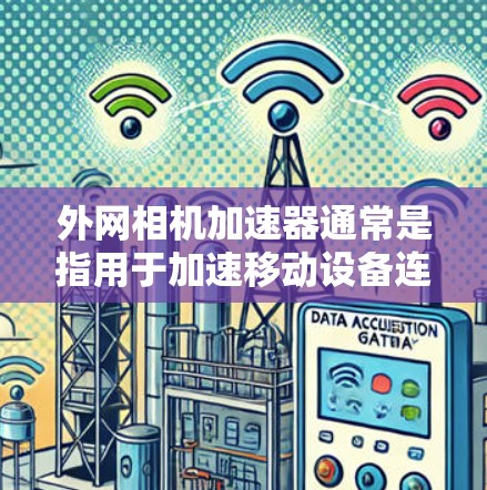 外网相机加速器通常是指用于加速移动设备连接到外部网络的相机软件。以下是一些推荐的免费和付费的外网相机加速器