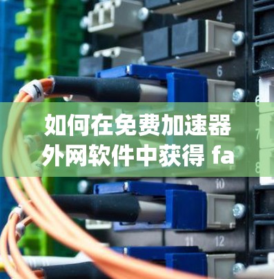 如何在免费加速器外网软件中获得 faster speed 07！