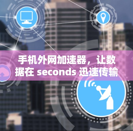 手机外网加速器，让数据在 seconds 迅速传输