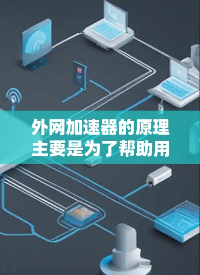 外网加速器的原理主要是为了帮助用户更快地下载外网资源,避免在本地网络上遇到延迟或卡顿的问题。以下是一个详细的解释 外网加速器的原理主要是为了帮助用户更快地下载外网资源,避免在本地网络上遇到延迟或卡顿的问题。以下是一个详细的解释