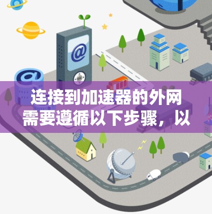 连接到加速器的外网需要遵循以下步骤，以确保网络连接顺畅