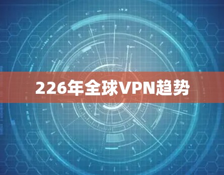 226年全球VPN趋势 226年全球VPN趋势