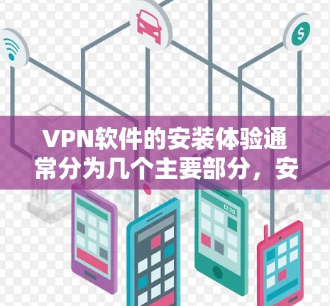 VPN软件的安装体验通常分为几个主要部分,安装过程、安全检查、网络连接、数据传输和存储、以及监控和安全问题。以下是详细分析 VPN软件的安装体验通常分为几个主要部分,安装过程、安全检查、网络连接、数据传输和存储、以及监控和安全问题。以下是详细分析