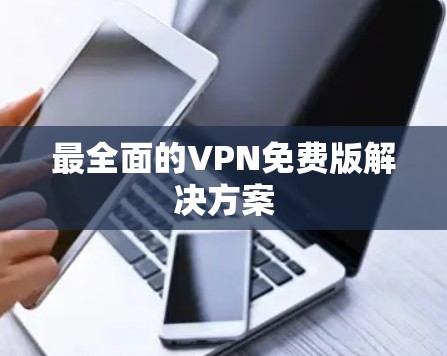 最全面的VPN免费版解决方案 最全面的VPN免费版解决方案