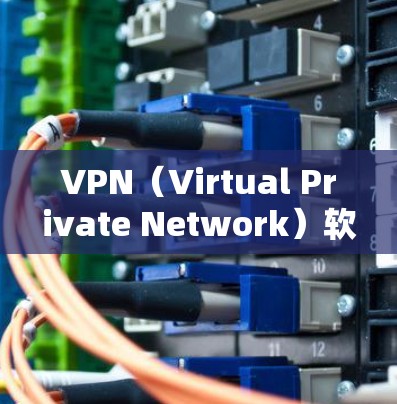 VPN（Virtual Private Network）软件是允许用户在无网络环境下访问网络资源的工具。安装VPN软件时，建议使用安全的软件，并且不要点击无关链接