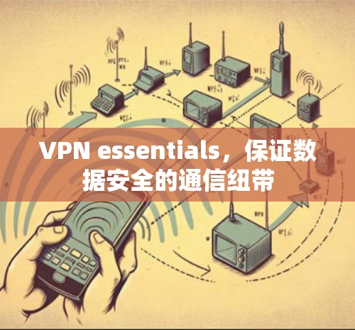 VPN essentials,保证数据安全的通信纽带 VPN essentials,保证数据安全的通信纽带