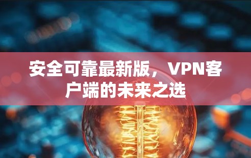 安全可靠最新版,VPN客户端的未来之选 安全可靠最新版,VPN客户端的未来之选