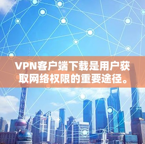 VPN客户端下载是用户获取网络权限的重要途径。以下是一些知名的VPN客户端，供您参考