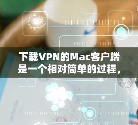 下载VPN的Mac客户端是一个相对简单的过程，具体步骤如下