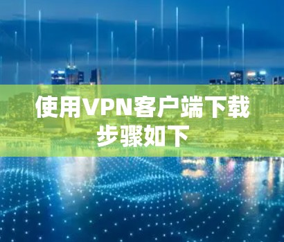 使用VPN客户端下载步骤如下