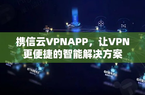 携信云VPNAPP，让VPN更便捷的智能解决方案