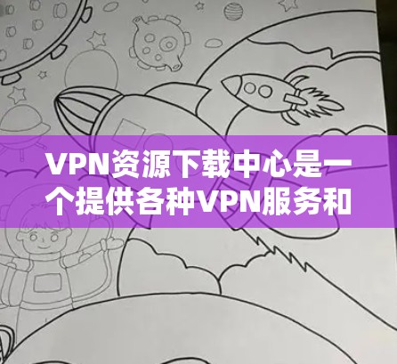 VPN资源下载中心是一个提供各种VPN服务和工具的平台,用户可以通过这些资源下载和安装VPN相关软件包、文件等。以下是关于VPN资源下载的一些常见问题和解决方案 VPN资源下载中心是一个提供各种VPN服务和工具的平台,用户可以通过这些资源下载和安装VPN相关软件包、文件等。以下是关于VPN资源下载的一些常见问题和解决方案