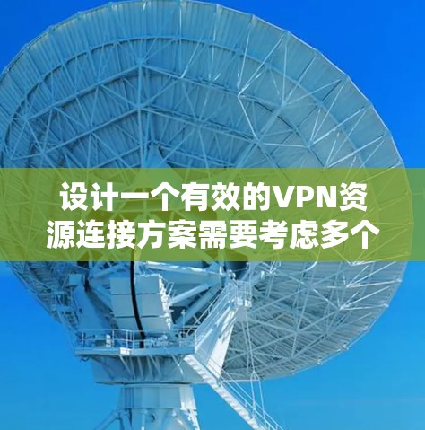 设计一个有效的VPN资源连接方案需要考虑多个方面,从选择入口到处理访问过程中可能出现的问题,确保整个连接过程的安全和稳定。以下是详细的步骤和思考 设计一个有效的VPN资源连接方案需要考虑多个方面,从选择入口到处理访问过程中可能出现的问题,确保整个连接过程的安全和稳定。以下是详细的步骤和思考